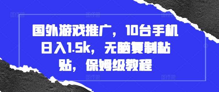 国外游戏推广，10台手机日入1.5k，无脑复制粘贴，保姆级教程【揭秘】-宇文网创