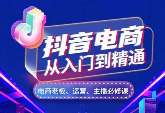 抖音电商从入门到精通，​从账号、流量、人货场、主播、店铺五个方面，全面解析抖音电商核心逻辑-宇文网创