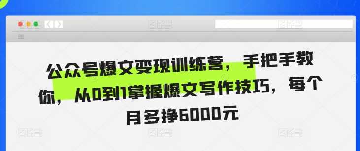 公众号爆文变现训练营，手把手教你，从0到1掌握爆文写作技巧，每个月多挣6000元-宇文网创