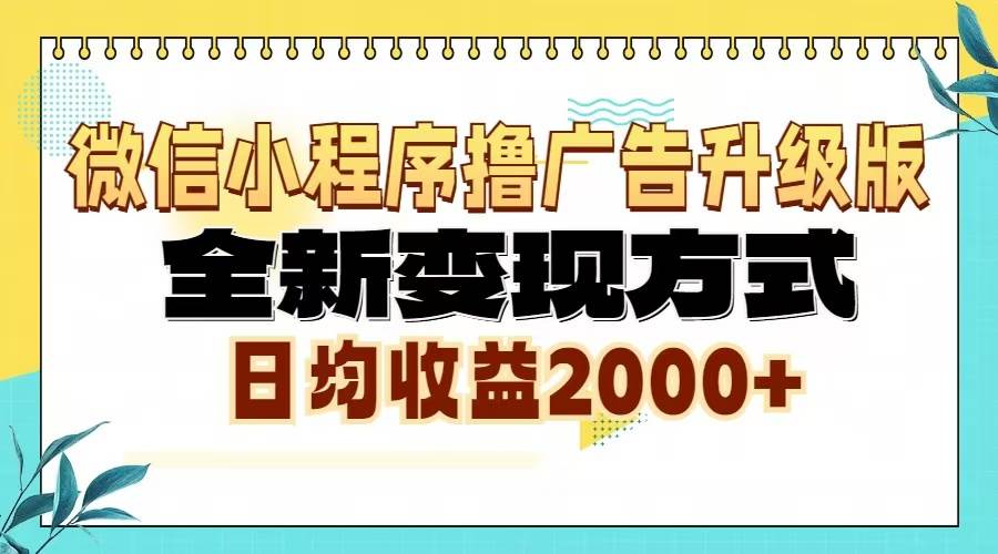 微信小程序撸广告6.0升级玩法，全新变现方式，日均收益2000+-宇文网创