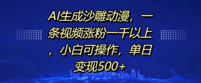 AI生成沙雕动漫，一条视频涨粉一千以上，小白可操作，单日变现500+-宇文网创