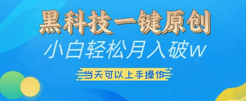 黑科技一键原创小白轻松月入破w，三当天可以上手操作【揭秘】-宇文网创