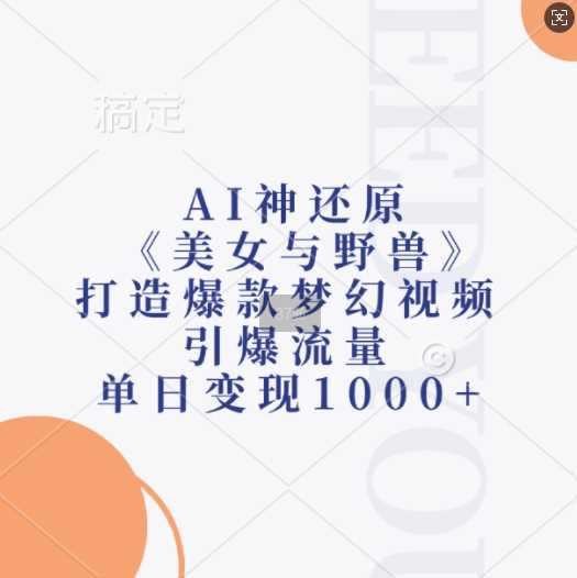 AI神还原《美女与野兽》，打造爆款梦幻视频，引爆流量，单日变现1k-宇文网创