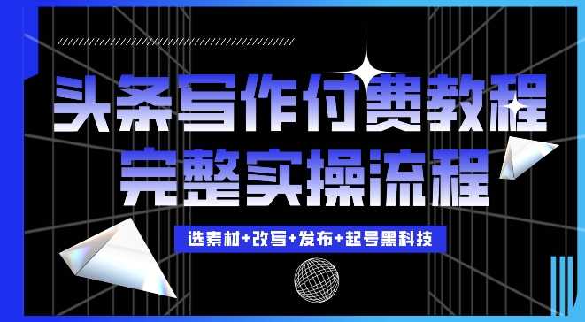 今日头条写作付费私密教程，轻松日入3位数，完整实操流程【揭秘】-宇文网创