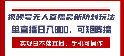 视频号无人直播最新防封玩法，实现日不落直播，手机可操作，单直播日入…-宇文网创