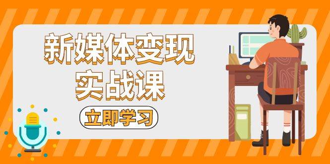 新媒体变现实战课：短视频+直播带货，拍摄、剪辑、引流、带货等-宇文网创