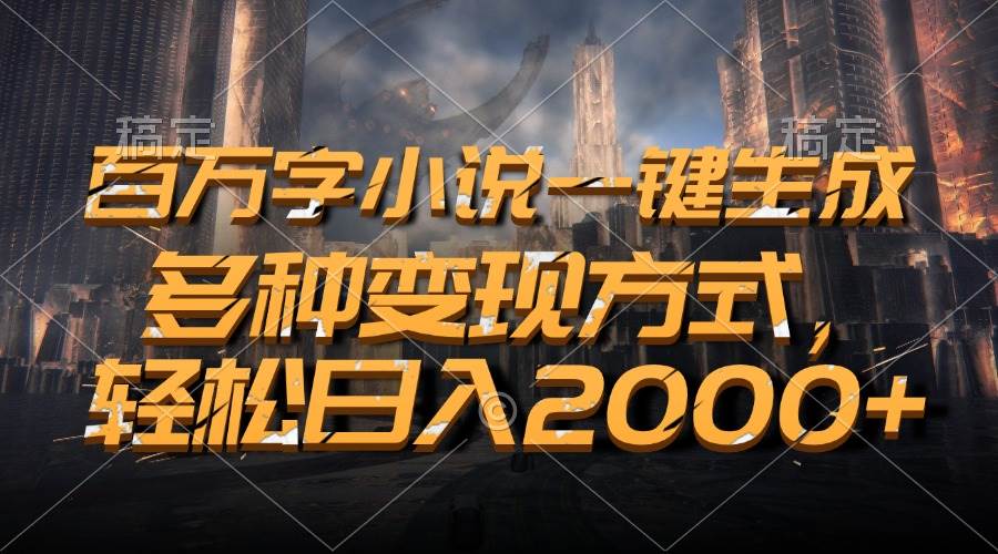 百万字小说一键生成，多种变现方式，轻松日入2000+-宇文网创