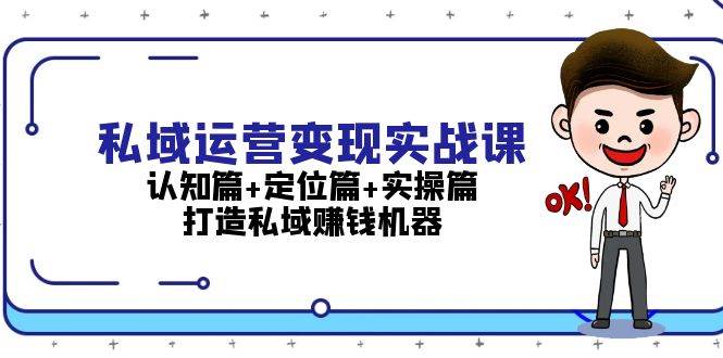 私域运营变现实战课：认知篇+定位篇+实操篇，打造私域赚钱机器-宇文网创