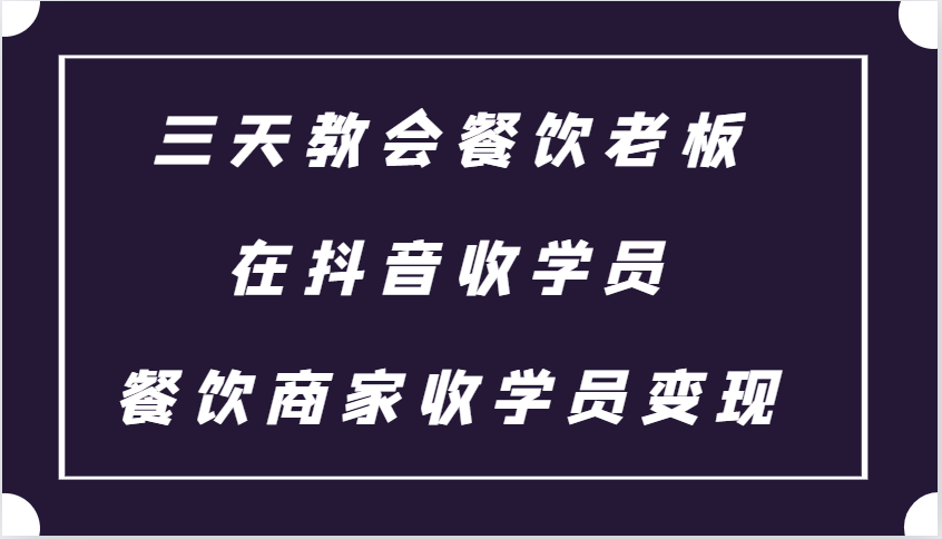 三天教会餐饮老板在抖音收学员 ，餐饮商家收学员变现课程-宇文网创