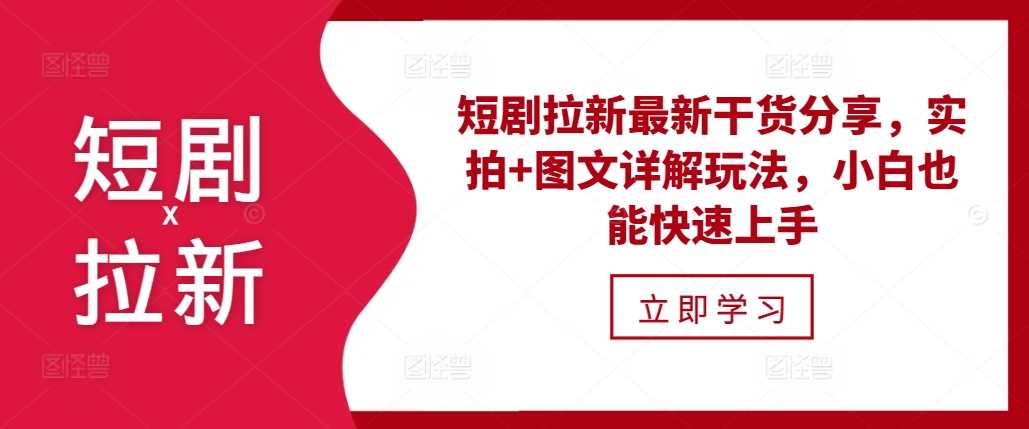 短剧拉新最新干货分享，实拍+图文详解玩法，小白也能快速上手-宇文网创