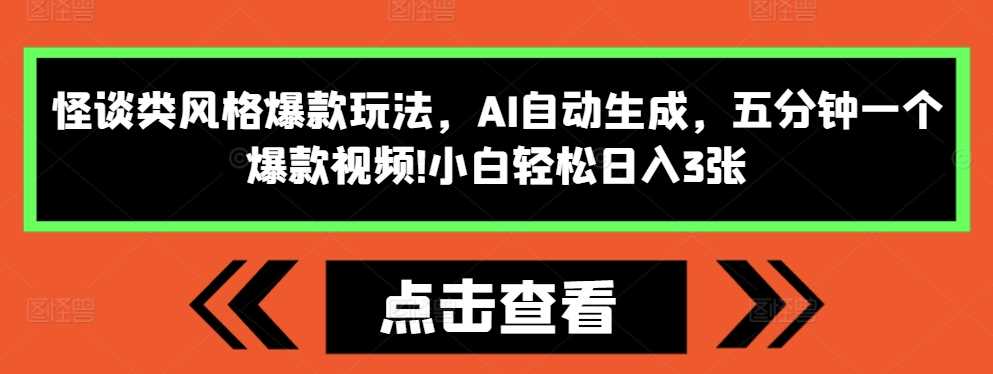 怪谈类风格爆款玩法，AI自动生成，五分钟一个爆款视频，小白轻松日入3张【揭秘】-宇文网创