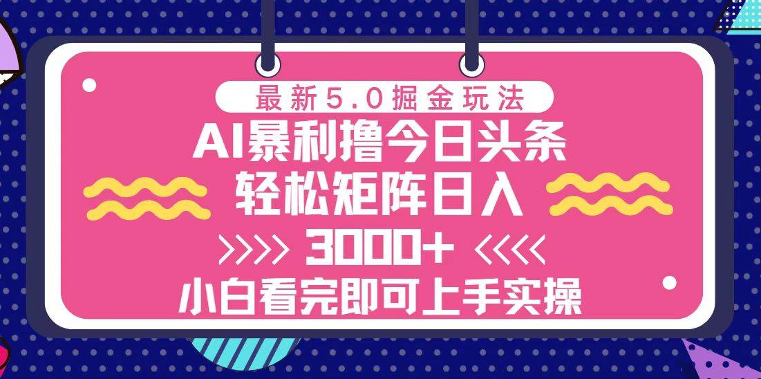 今日头条最新5.0掘金玩法，轻松矩阵日入3000+-宇文网创