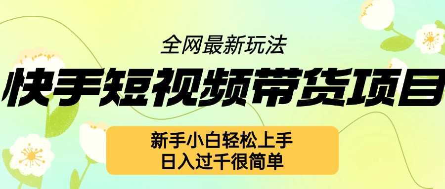 快手短视频带货项目最新玩法，新手小白轻松上手，日入几张很简单【揭秘】-宇文网创