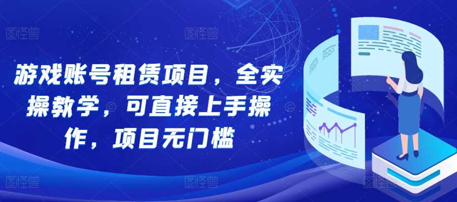 游戏账号租赁项目，全实操教学，可直接上手操作，项目无门槛-宇文网创