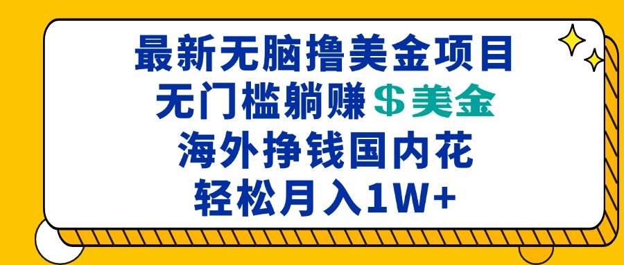 最新海外无脑撸美金项目，无门槛躺赚美金，海外挣钱国内花，月入一万加-宇文网创