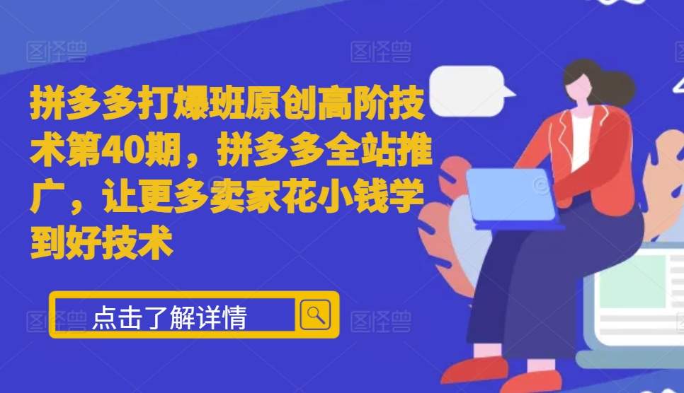 拼多多打爆班原创高阶技术第40期，拼多多全站推广，让更多卖家花小钱学到好技术-宇文网创