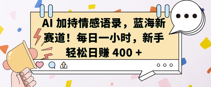 AI 加持情感语录，蓝海新赛道，每日一小时，新手轻松日入 400【揭秘】-宇文网创