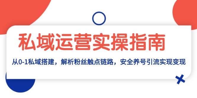 私域运营实操指南：从0-1私域搭建，解析粉丝触点链路，安全养号引流变现-宇文网创