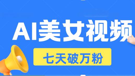 AI美女视频玩法，短视频七天快速起号，日收入500+-宇文网创