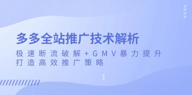 多多全站推广技术解析：极速断流破解+GMV暴力提升，打造高效推广策略-宇文网创