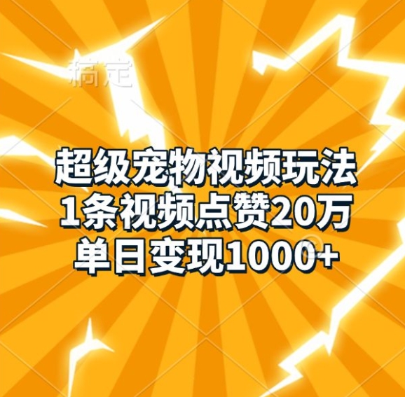 超级宠物视频玩法，1条视频点赞20万，单日变现1k-宇文网创