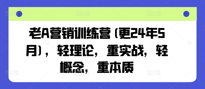 老A营销训练营(更24年11月)，轻理论，重实战，轻概念，重本质-宇文网创