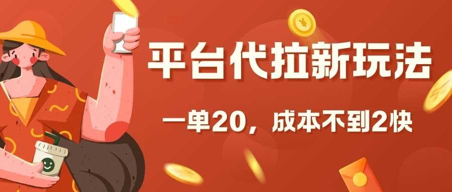 平台代拉新玩法，一单20，成本不到2快【揭秘】-宇文网创