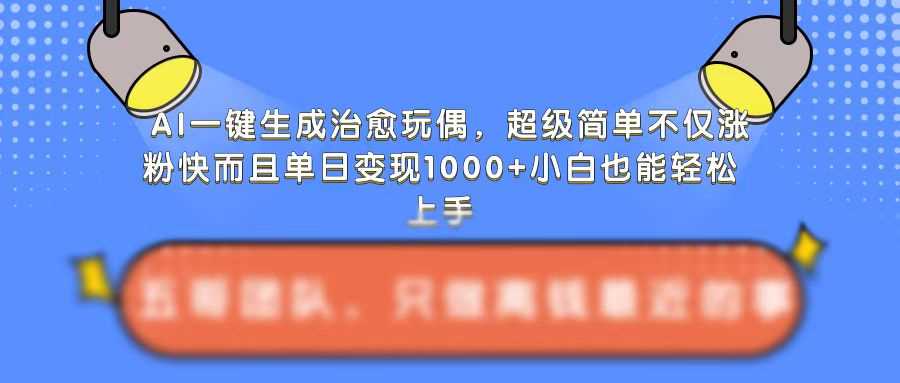 AI一键生成治愈玩偶，超级简单，不仅涨粉快而且单日变现1k-宇文网创