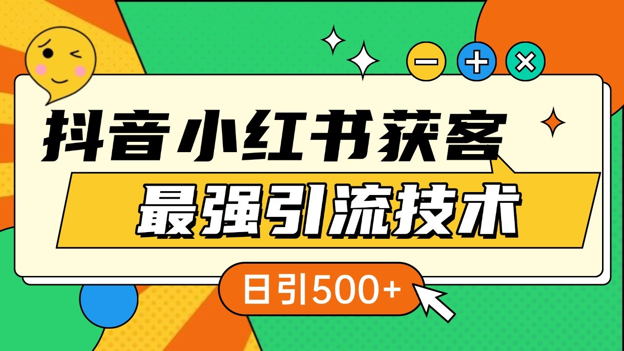 抖音小红书获客最强引流技术揭秘，吃透一点 日引500+ 全行业通用-宇文网创