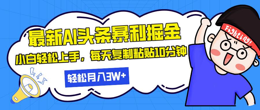 最新头条暴利掘金，AI辅助，轻松矩阵，每天复制粘贴10分钟，轻松月入30…-宇文网创