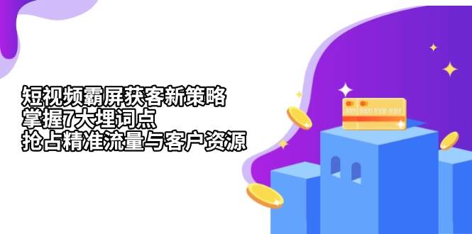 短视频霸屏获客新策略：掌握7大埋词点，抢占精准流量与客户资源-宇文网创