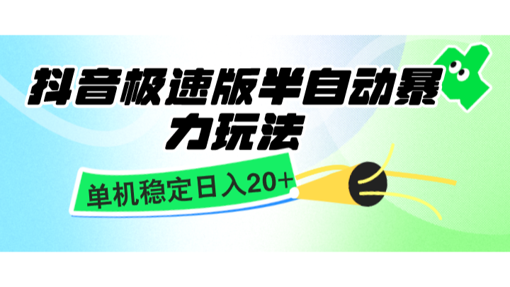 抖音极速版半自动暴力玩法，单机稳定日入20+，简单无脑好上手，适合批量上机-宇文网创