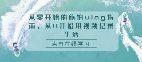 从零开始的旅拍vlog指南，从0开始用视频记录生活-宇文网创