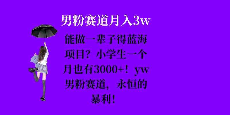 能做一辈子的蓝海项目？小学生一个月也有3000+，yw男粉赛道，永恒的暴利-宇文网创