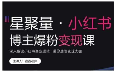 小红书博主爆粉变现课，深入解读小红书商业逻辑，带你进阶变现大咖-宇文网创