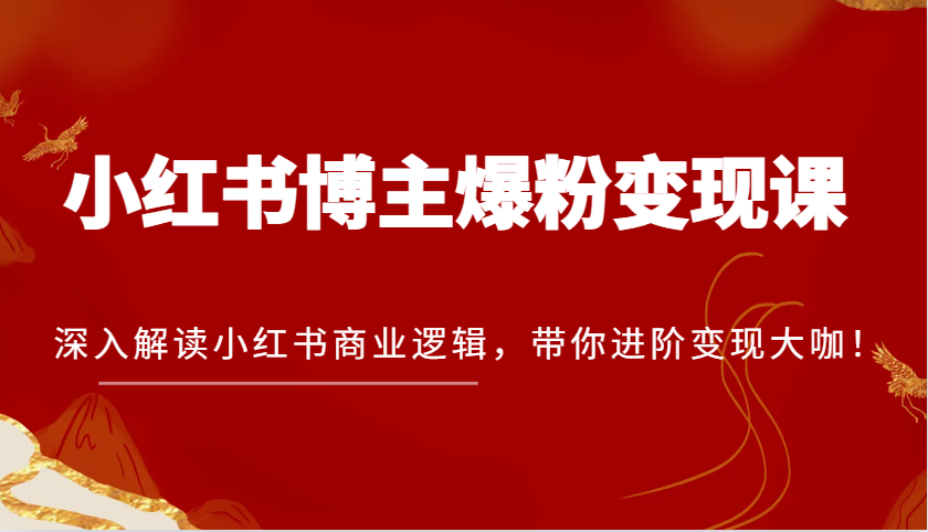 小红书博主爆粉变现课，深入解读小红书商业逻辑，带你进阶变现大咖！-宇文网创