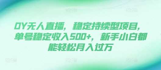 DY无人直播，稳定持续型项目，单号稳定收入500+，新手小白都能轻松月入过万【揭秘】-宇文网创