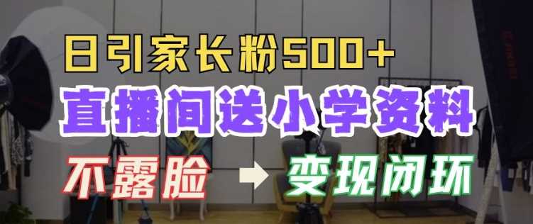 直播间送小学资料，每天引流家长粉500+，变现闭环模式【揭秘】-宇文网创