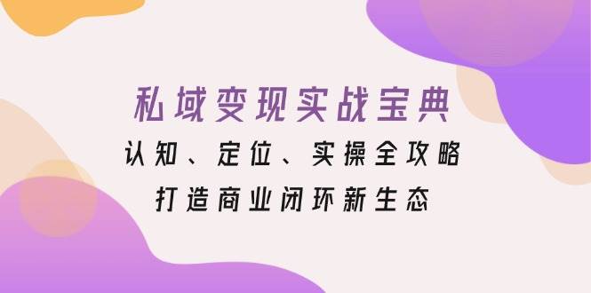 私域变现实战宝典：认知、定位、实操全攻略，打造商业闭环新生态-宇文网创