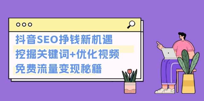 抖音SEO挣钱新机遇：挖掘关键词+优化视频，免费流量变现秘籍-宇文网创