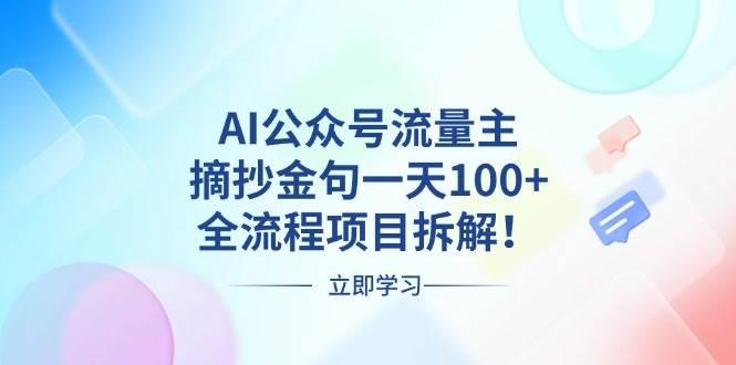 AI公众号流量主，摘抄金句一天100+，全流程项目拆解！-宇文网创