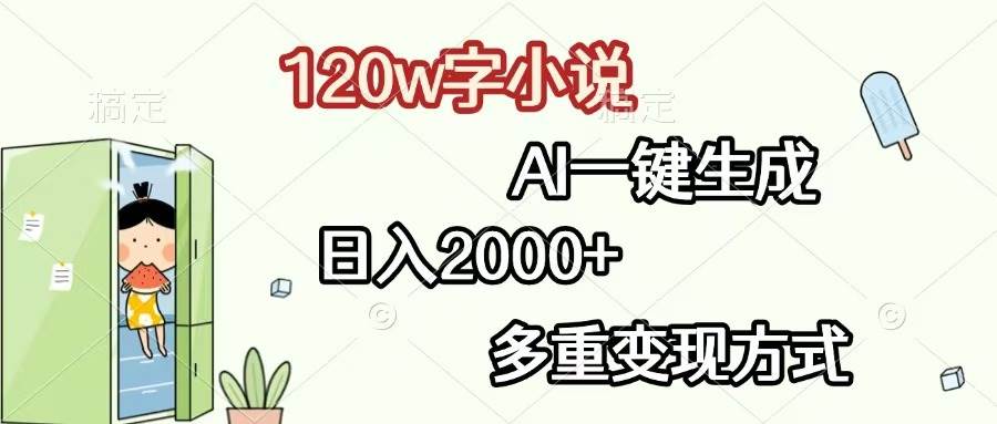 120w字小说，AI一键生成，日入2000+，多重变现方式-宇文网创