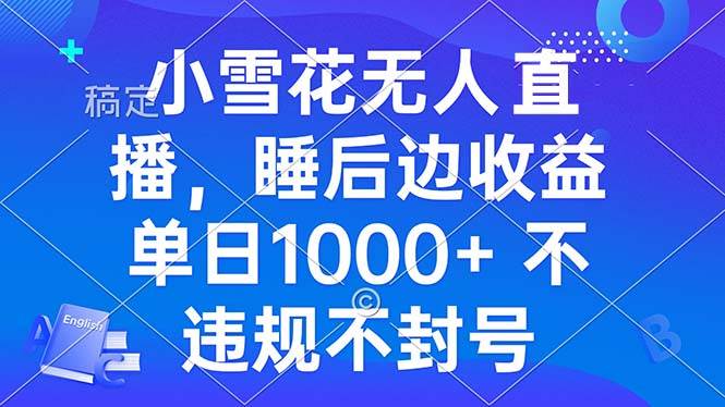 小雪花无人直播 睡后收益单日1000+ 零粉丝新号开播 不违规 看完就会-宇文网创