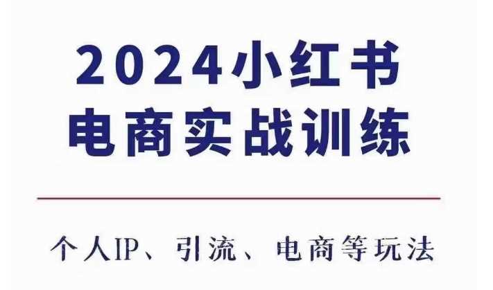 2024小红书电商3.0实战训练，包含个人IP、引流、电商等玩法-宇文网创