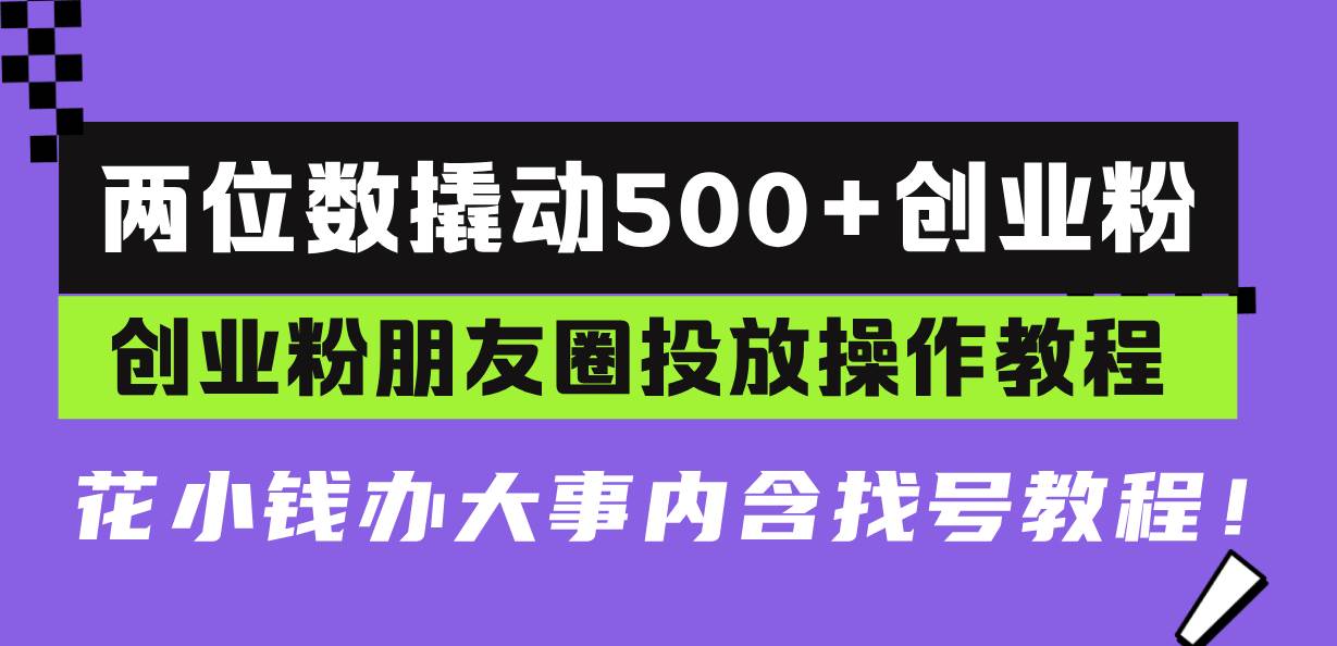 两位数撬动500+创业粉，创业粉朋友圈投放操作教程，花小钱办大事内含找…-宇文网创