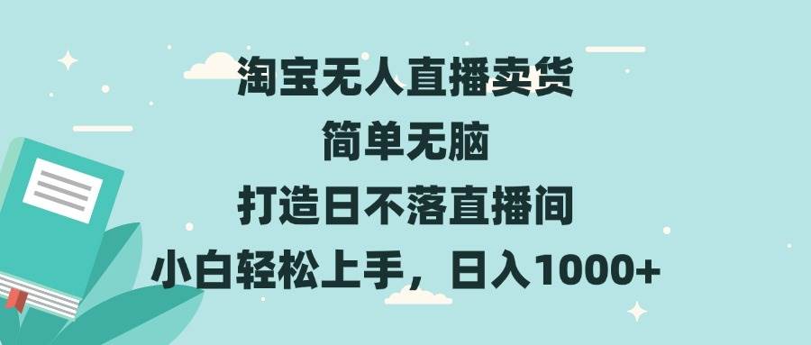 淘宝无人直播卖货 简单无脑 打造日不落直播间 小白轻松上手，日入1000+-宇文网创