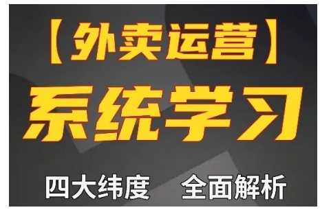 外卖运营高阶课，四大维度，全面解析，新手小白也能快速上手，单量轻松翻倍-宇文网创