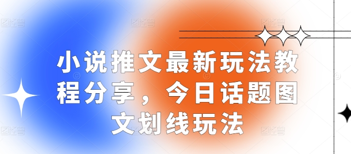 小说推文最新玩法教程分享，今日话题图文划线玩法-宇文网创