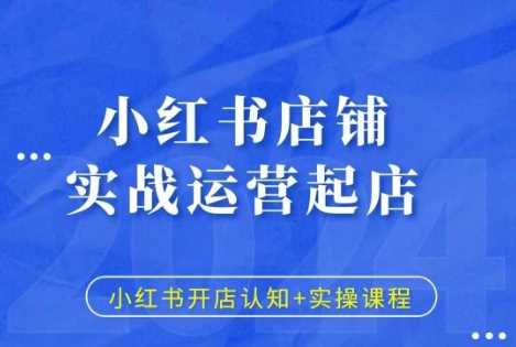 小红书店铺实战运营起店，小红书开店认知+实操课程-宇文网创