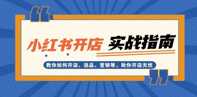 小红书开店实战指南：教你如何开店、选品、营销等，助你开店无忧-宇文网创